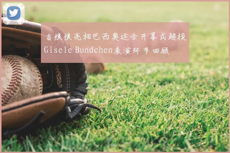 吉娘娘亮相巴西奥运会开幕式超模Gisele Bundchen表演环节回顾