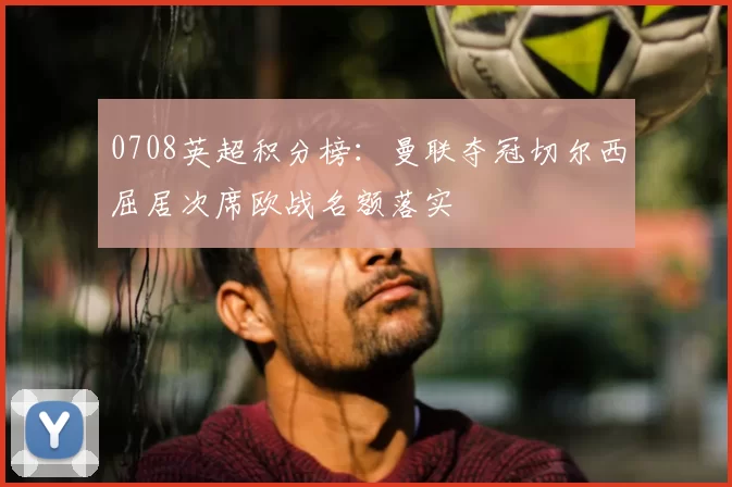 0708英超积分榜：曼联夺冠切尔西屈居次席欧战名额落实