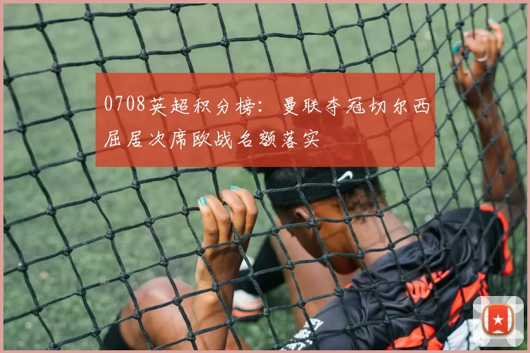 0708英超积分榜：曼联夺冠切尔西屈居次席欧战名额落实