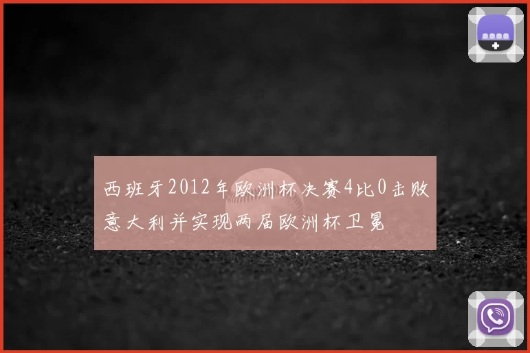 西班牙2012年欧洲杯决赛4比0击败意大利并实现两届欧洲杯卫冕