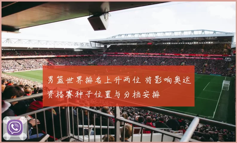 男篮世界排名上升两位 将影响奥运资格赛种子位置与分档安排