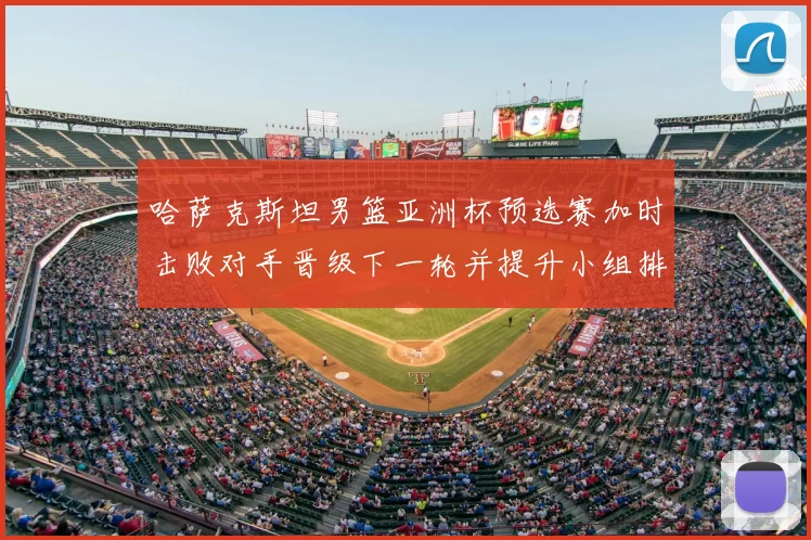 哈萨克斯坦男篮亚洲杯预选赛加时击败对手晋级下一轮并提升小组排名