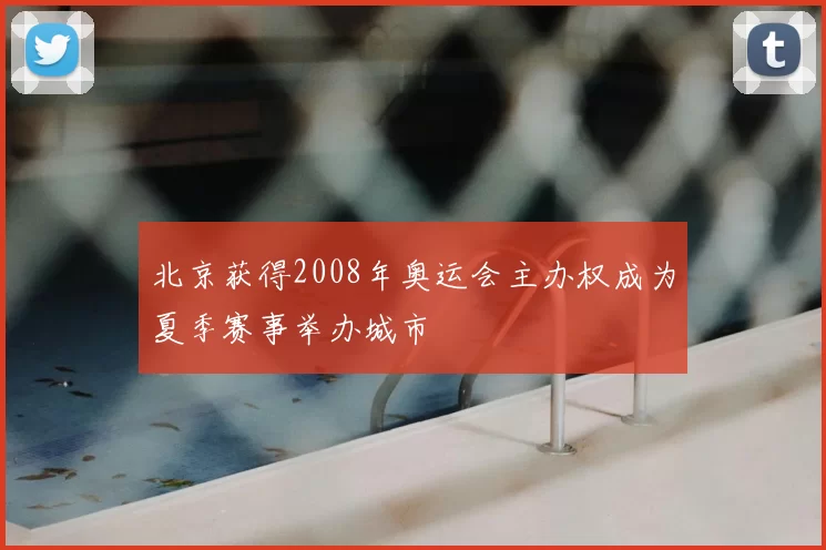 北京获得2008年奥运会主办权成为夏季赛事举办城市