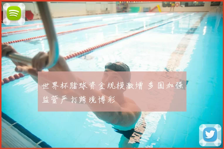 世界杯赌球资金规模激增 多国加强监管严打跨境博彩