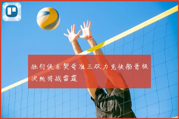 独行侠东契奇准三双力克快船晋级次轮将战雷霆