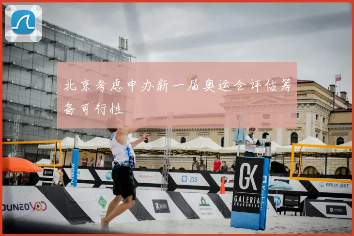 北京考虑申办新一届奥运会评估筹备可行性