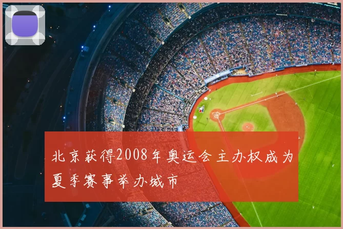 北京获得2008年奥运会主办权成为夏季赛事举办城市