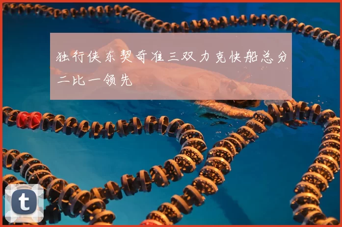 独行侠东契奇准三双力克快船总分二比一领先