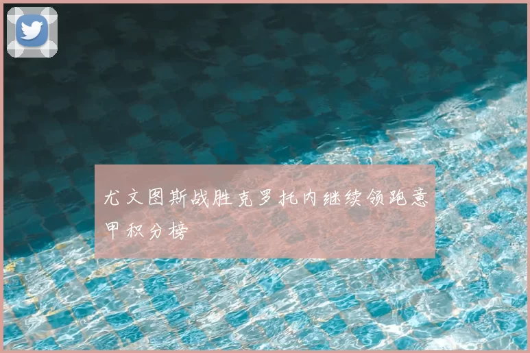 尤文图斯战胜克罗托内继续领跑意甲积分榜
