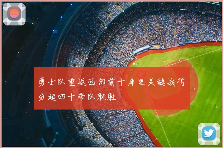 勇士队重返西部前十库里关键战得分超四十带队取胜